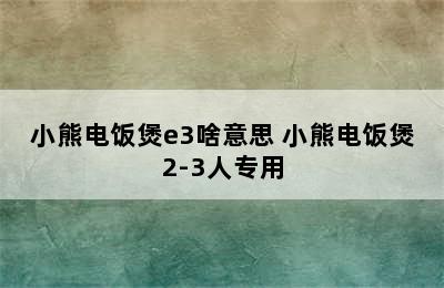 小熊电饭煲e3啥意思 小熊电饭煲2-3人专用